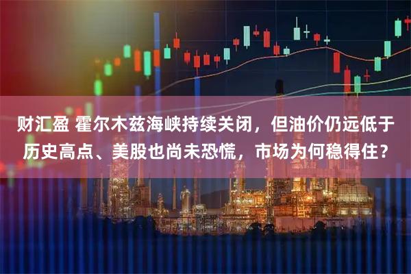 财汇盈 霍尔木兹海峡持续关闭，但油价仍远低于历史高点、美股也尚未恐慌，市场为何稳得住？