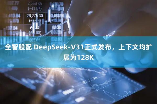 全智股配 DeepSeek-V31正式发布，上下文均扩展为128K