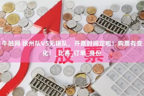 牛融网 徐州队VS无锡队，开票时间定啦！购票有变化！_比赛_订单_身份