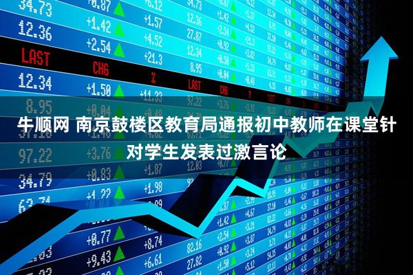 牛顺网 南京鼓楼区教育局通报初中教师在课堂针对学生发表过激言论