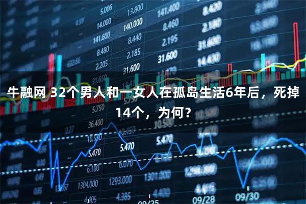 牛融网 32个男人和一女人在孤岛生活6年后，死掉14个，为何？